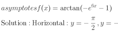 The asymptotes of f(x)=arctan(-e^{6x}-1) is Horizontal: y=-pi/2 ,y=-pi/4